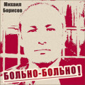 Михаил Борисов - Больно больно 