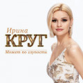 Ирина Круг - Может По Глупости 