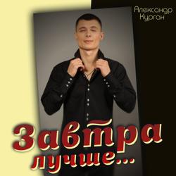 Александр Курган - Завтра лучше